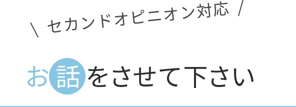セカンドオピニオン対応 お話をさせてください