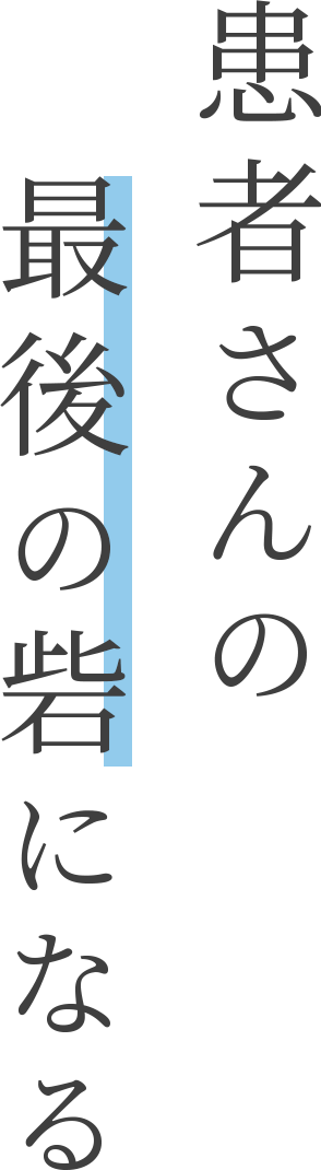 「できない」はありません 患者さんの最後の砦になる